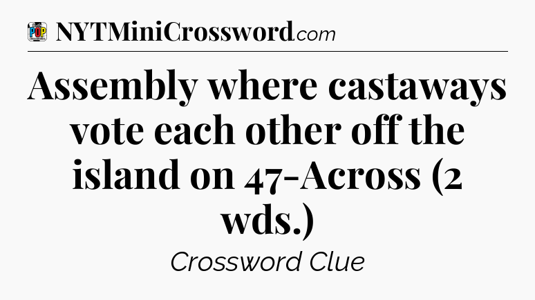 Assembly where castaways vote each other off the island on 47-Across (2 wds.) Crossword Clue