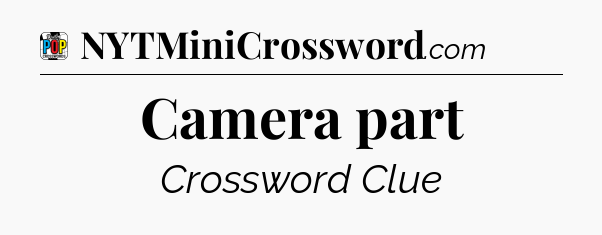 Camera part Crossword Clue