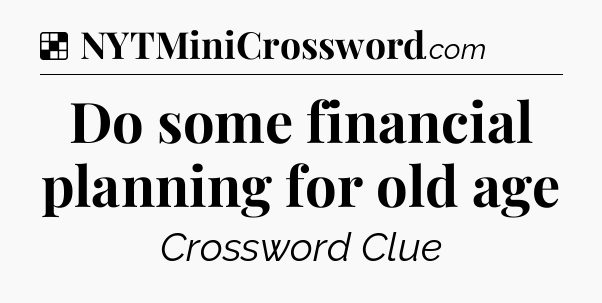 Solution: Do some financial planning for old age - NYT Crossword