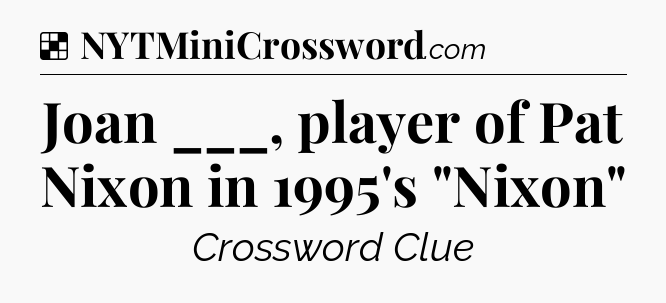 Solution: Joan ___, player of Pat Nixon in 1995's 