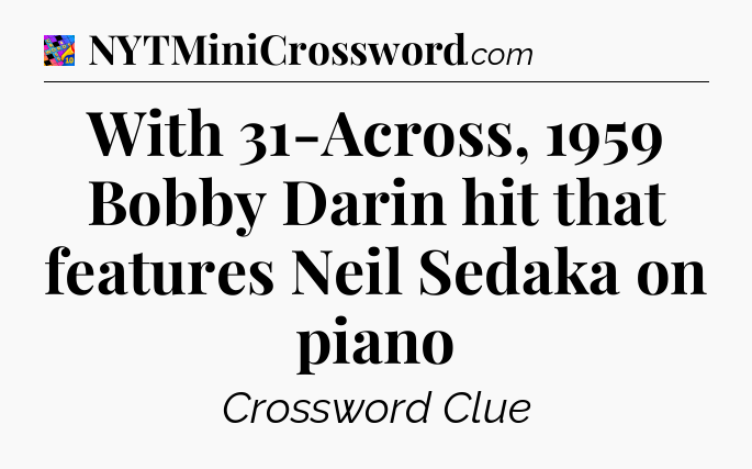 With 31-Across, 1959 Bobby Darin hit that features Neil Sedaka on piano Crossword Clue