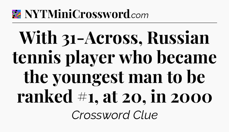 With 31-Across, Russian tennis player who became the youngest man to be ranked #1, at 20, in 2000 Crossword Clue
