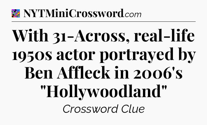 With 31-Across, real-life 1950s actor portrayed by Ben Affleck in 2006's 