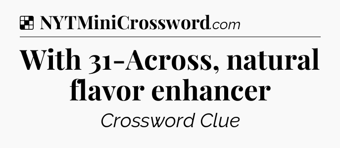 Solution: With 31-Across, natural flavor enhancer - NYT Crossword