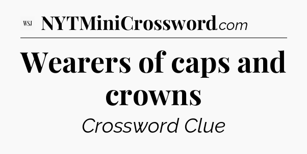 Wearers of caps and crowns - WSJ Crossword