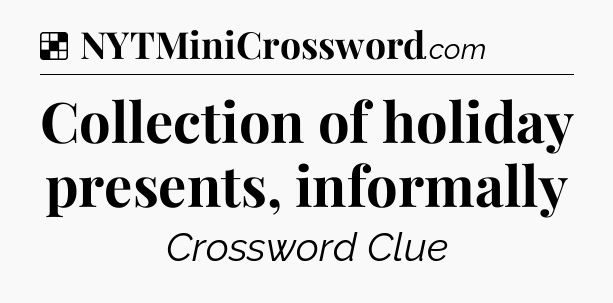 Solution: Collection of holiday presents, informally - NYT Crossword