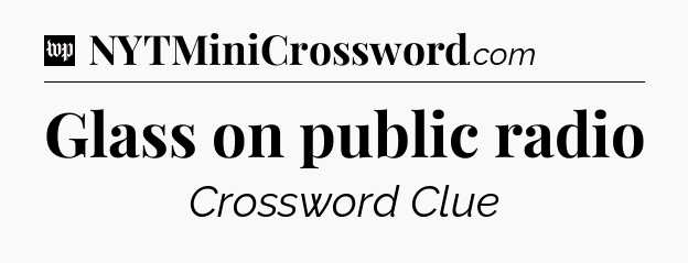 Glass on public radio Crossword Clue