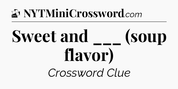 Sweet and ___ (soup flavor) - Daily Themed Mini Crossword