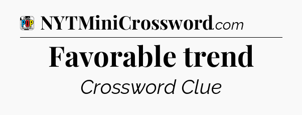 Favorable trend Crossword Clue