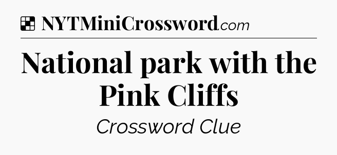 Solution: National park with the Pink Cliffs - NYT Crossword