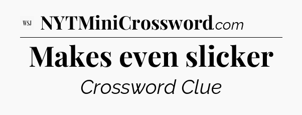 Makes even slicker - WSJ Crossword