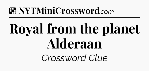Solution: Royal from the planet Alderaan - NYT Crossword