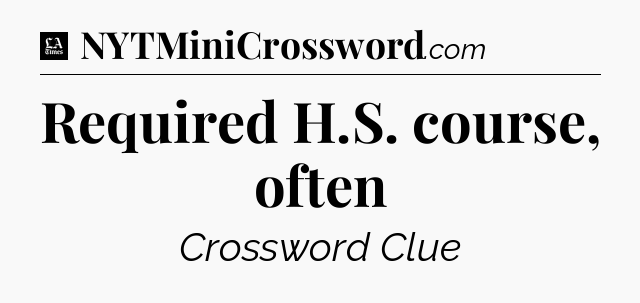 Required H.S. course, often - LA Times Crossword