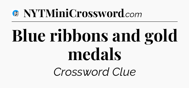 Blue ribbons and gold medals Crossword Clue