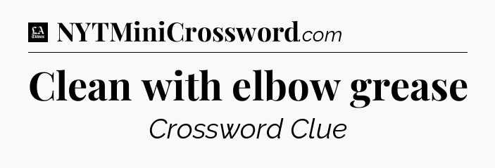 Clean with elbow grease - LA Times Crossword
