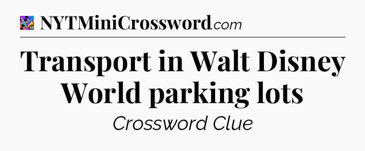 Transport in Walt Disney World parking lots Crossword Clue