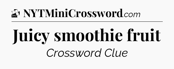 Juicy smoothie fruit - Daily Themed Mini Crossword