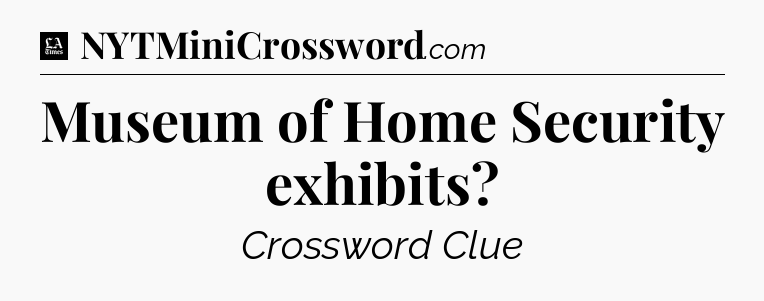 Museum of Home Security exhibits - LA Times Crossword