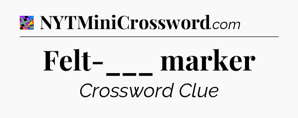 Felt-___ marker Crossword Clue
