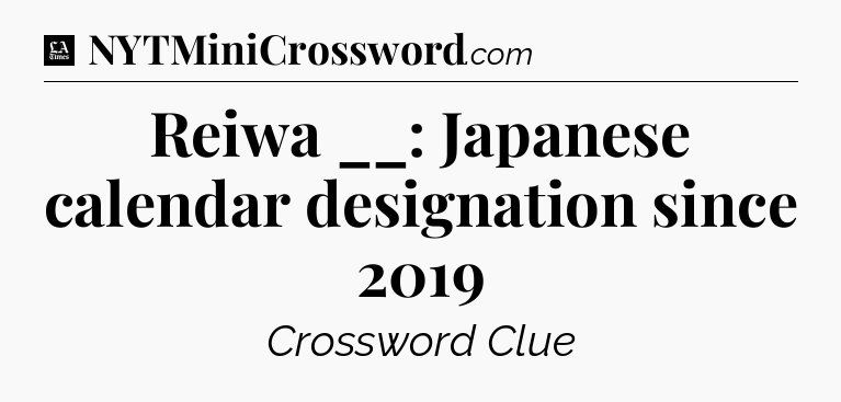 Reiwa __: Japanese calendar designation since 2019 - LA Times Crossword