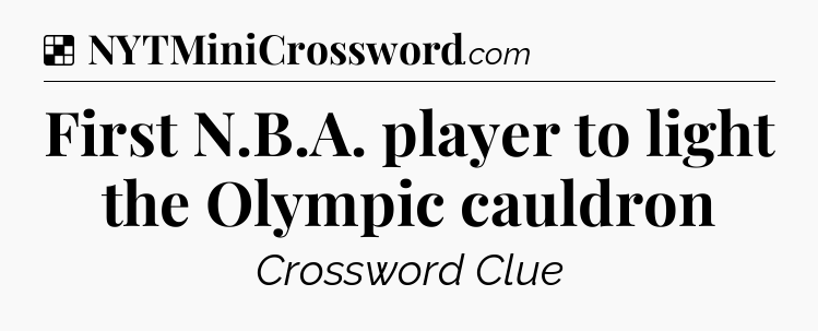 Solution: First N.B.A. player to light the Olympic cauldron - NYT Crossword