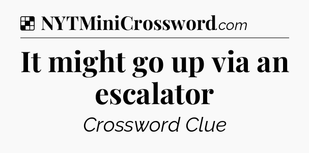 Solution: It might go up via an escalator - NYT Crossword