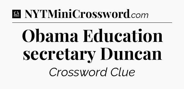 Obama Education secretary Duncan - LA Times Crossword