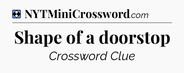 Solution: Shape of a doorstop - NYT Mini Crossword