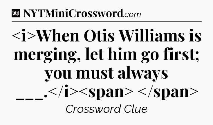 When Otis Williams is merging, let him go first; you must always ___.
 Crossword Clue