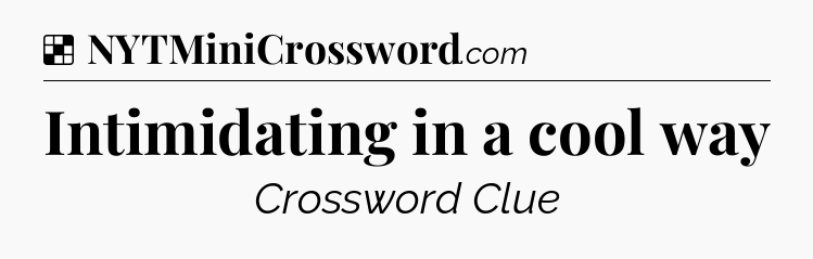 Solution: Intimidating in a cool way - NYT Crossword