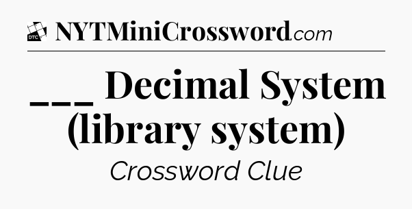___ Decimal System (library system) - Daily Themed Classic Crossword