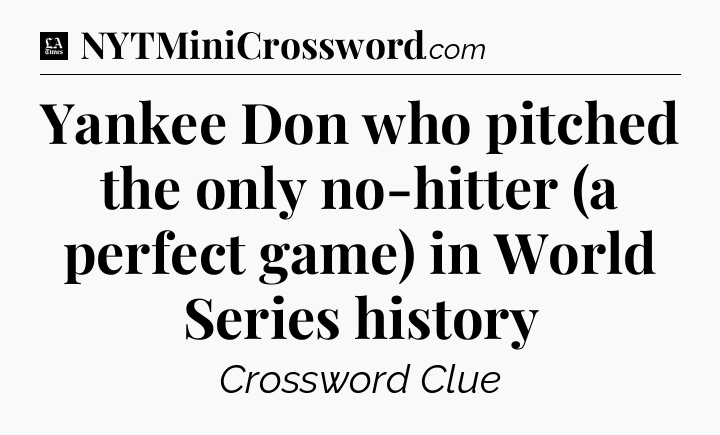 Yankee Don who pitched the only no-hitter (a perfect game) in World Series history - LA Times Crossword