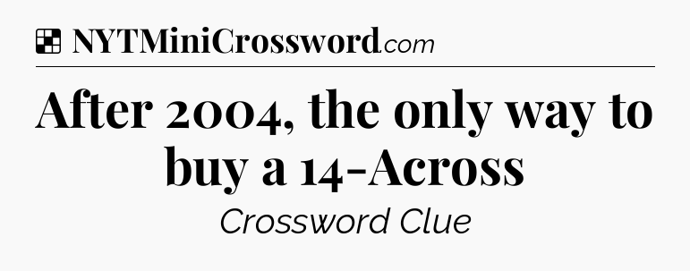Solution: After 2004, the only way to buy a 14-Across - NYT Crossword