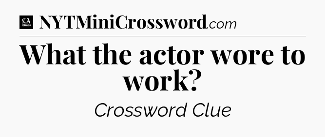 What the actor wore to work - LA Times Crossword