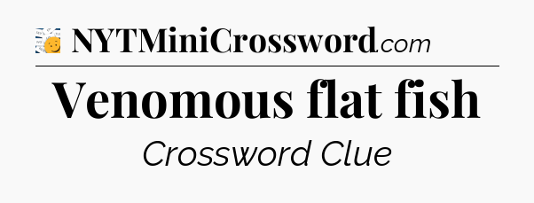 Venomous flat fish - 7 Little Words