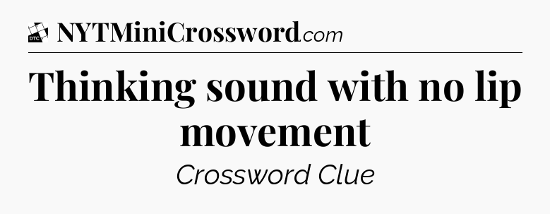 Thinking sound with no lip movement - Daily Themed Classic Crossword