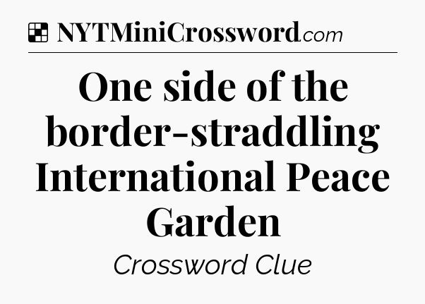 Solution: One side of the border-straddling International Peace Garden - NYT Crossword