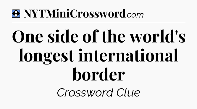 Solution: One side of the world's longest international border - NYT Mini Crossword