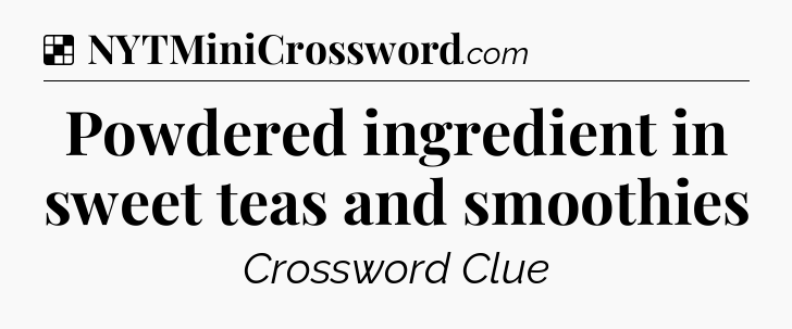 Powdered ingredient in sweet teas and smoothies NYT Crossword