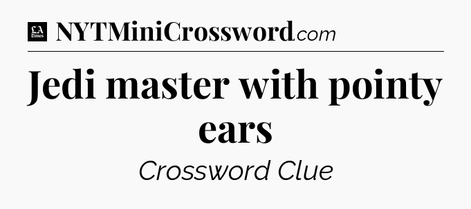 Jedi master with pointy ears - LA Times Crossword