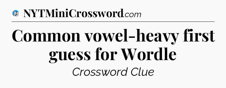 Common vowel-heavy first guess for Wordle Crossword Clue