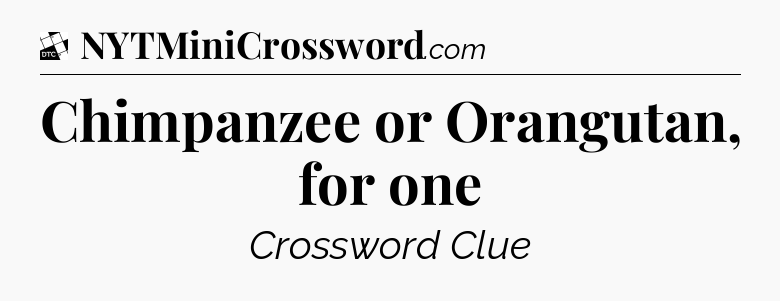 Chimpanzee or Orangutan, for one - Daily Themed Mini Crossword