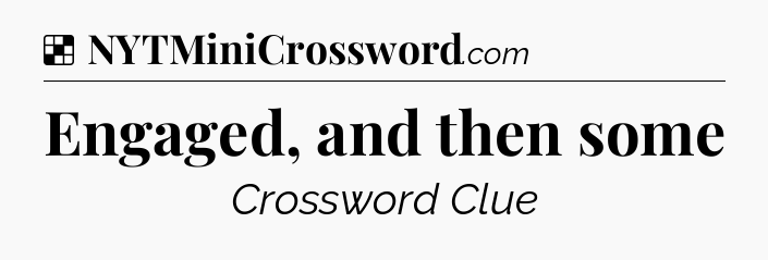 Solution: Engaged, and then some - NYT Crossword
