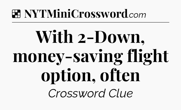 Solution: With 2-Down, money-saving flight option, often - NYT Crossword