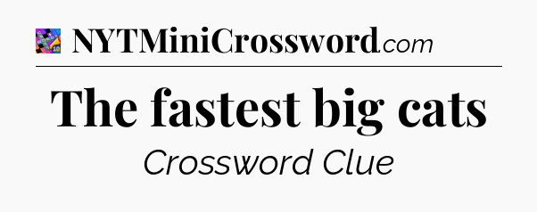The fastest big cats Crossword Clue