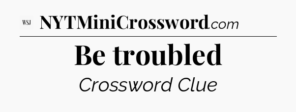 Be troubled - WSJ Crossword