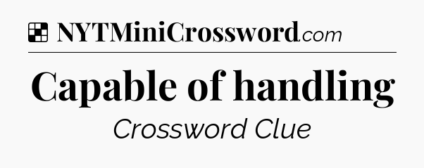 Solution: Capable of handling - NYT Crossword