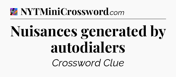 Nuisances generated by autodialers Crossword Clue