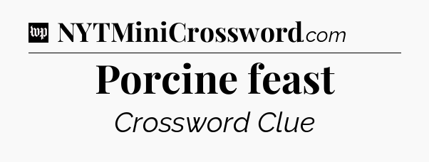 Porcine feast Crossword Clue