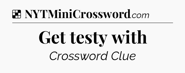 Solution: Get testy with - NYT Crossword